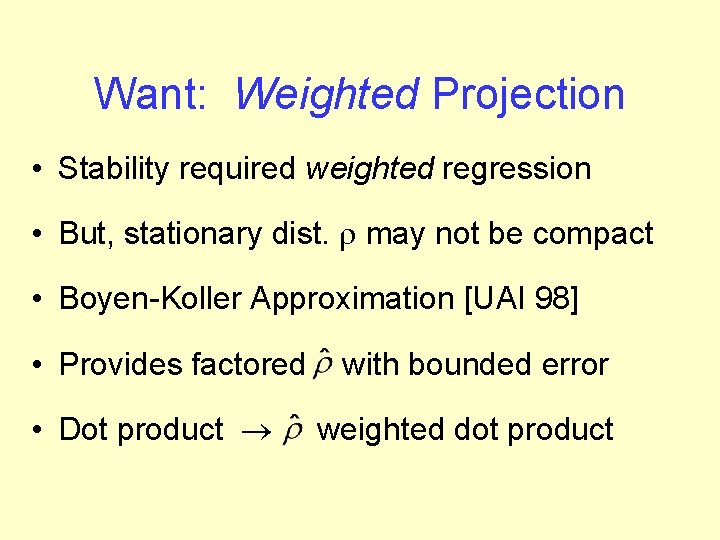 Want: Weighted Projection • Stability required weighted regression • But, stationary dist. r may