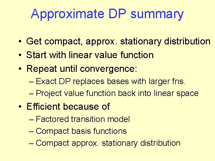 Approximate DP summary • Get compact, approx. stationary distribution • Start with linear value