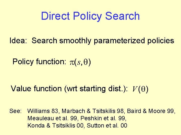 Direct Policy Search Idea: Search smoothly parameterized policies Policy function: Value function (wrt starting