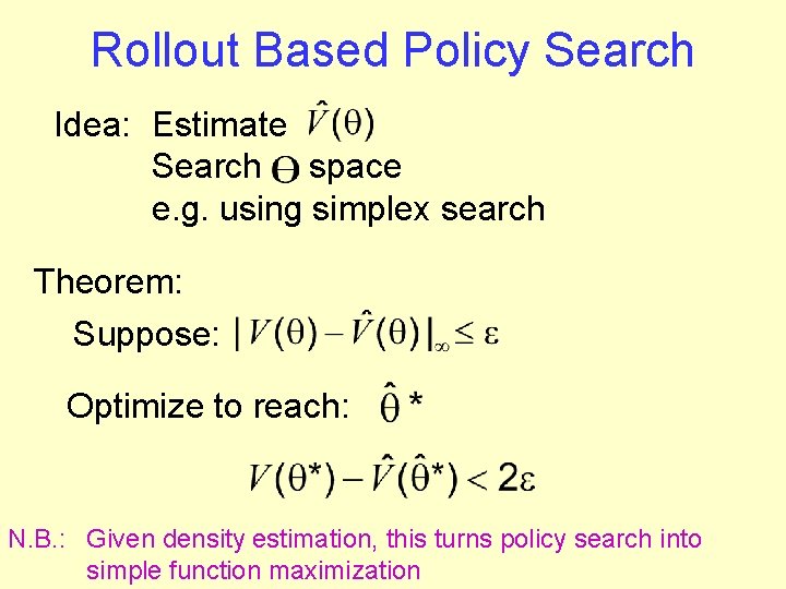 Rollout Based Policy Search Idea: Estimate Search space e. g. using simplex search Theorem: