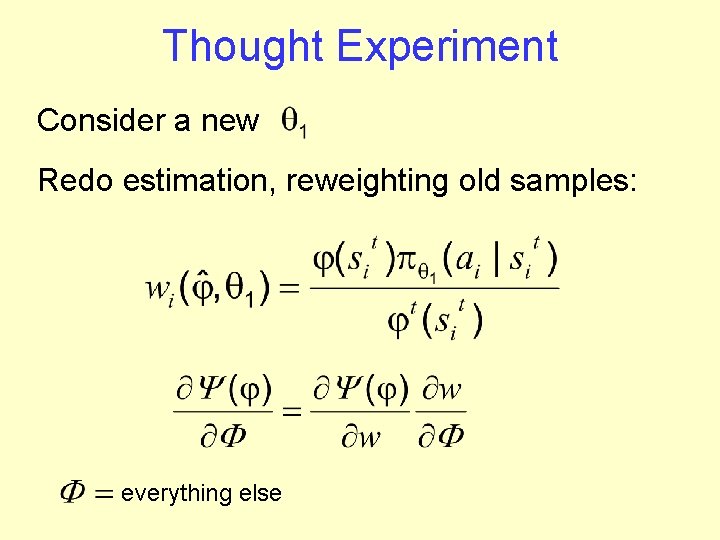 Thought Experiment Consider a new Redo estimation, reweighting old samples: everything else 