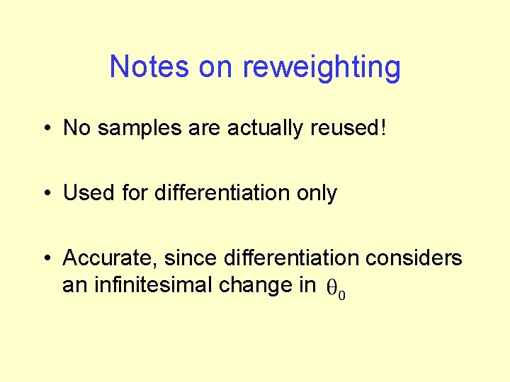 Notes on reweighting • No samples are actually reused! • Used for differentiation only