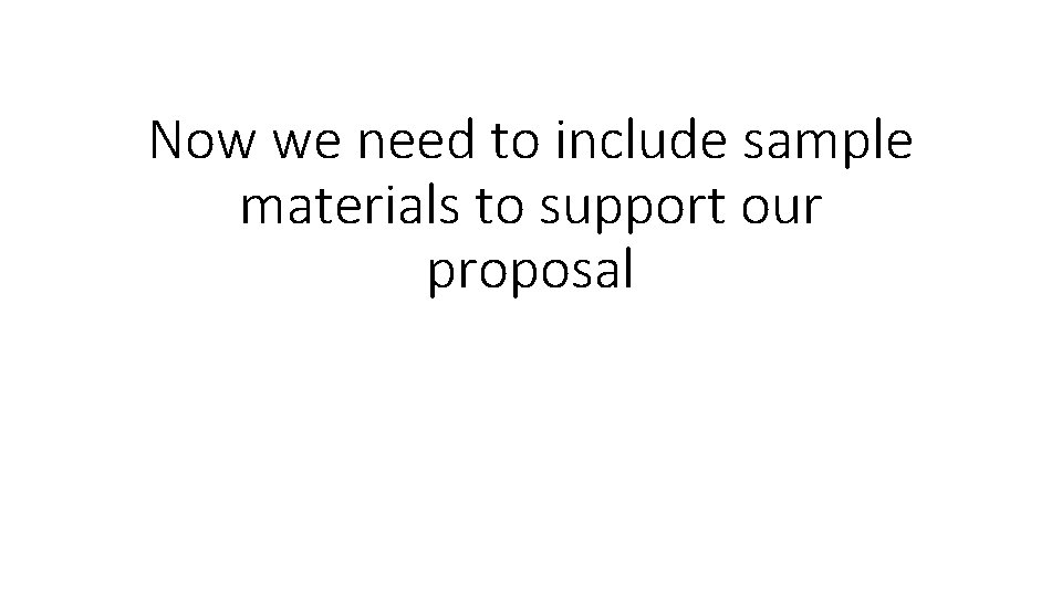 Now we need to include sample materials to support our proposal 