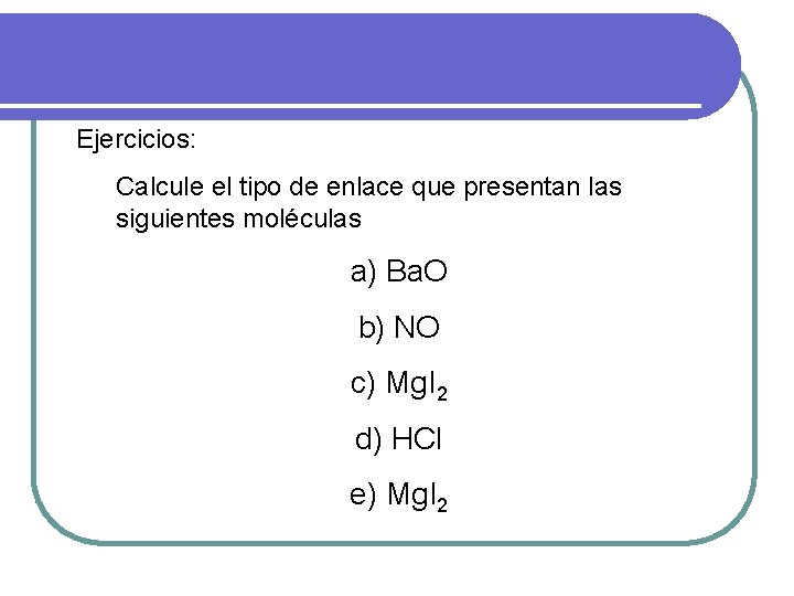 Ejercicios: Calcule el tipo de enlace que presentan las siguientes moléculas a) Ba. O Ejercicios: Calcule el tipo de enlace que presentan las siguientes moléculas a) Ba. O