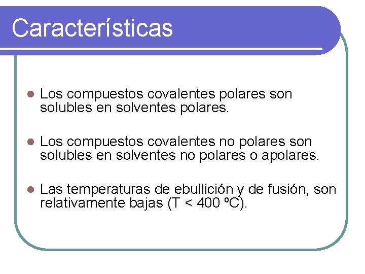 Características l Los compuestos covalentes polares son solubles en solventes polares. l Los compuestos