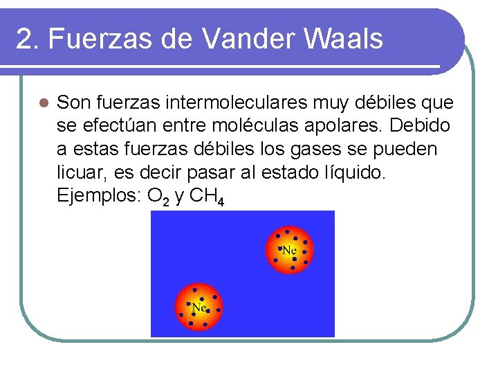 2. Fuerzas de Vander Waals l Son fuerzas intermoleculares muy débiles que se efectúan