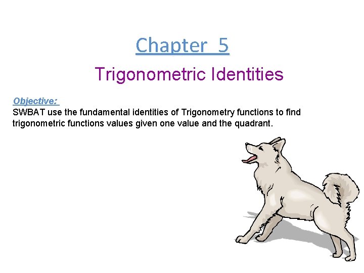 Chapter 5 Trigonometric Identities Objective: SWBAT use the fundamental identities of Trigonometry functions to