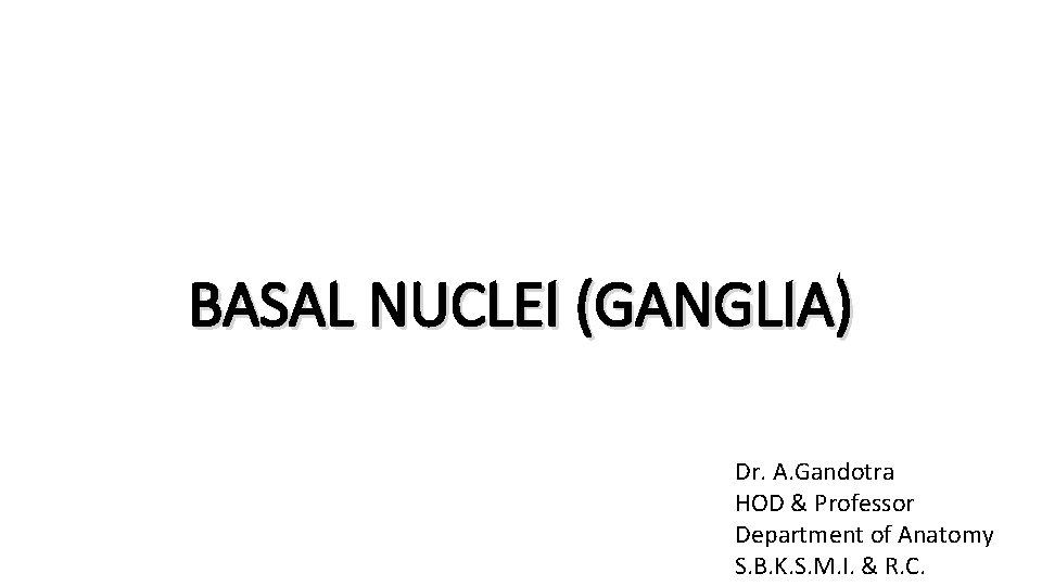 BASAL NUCLEI (GANGLIA) Dr. A. Gandotra HOD & Professor Department of Anatomy S. B.