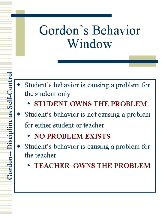 Gordon-- Discipline as Self-Control Gordon’s Behavior Window w Student’s behavior is causing a problem