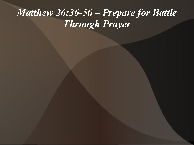 Matthew 26: 36 -56 – Prepare for Battle Through Prayer 