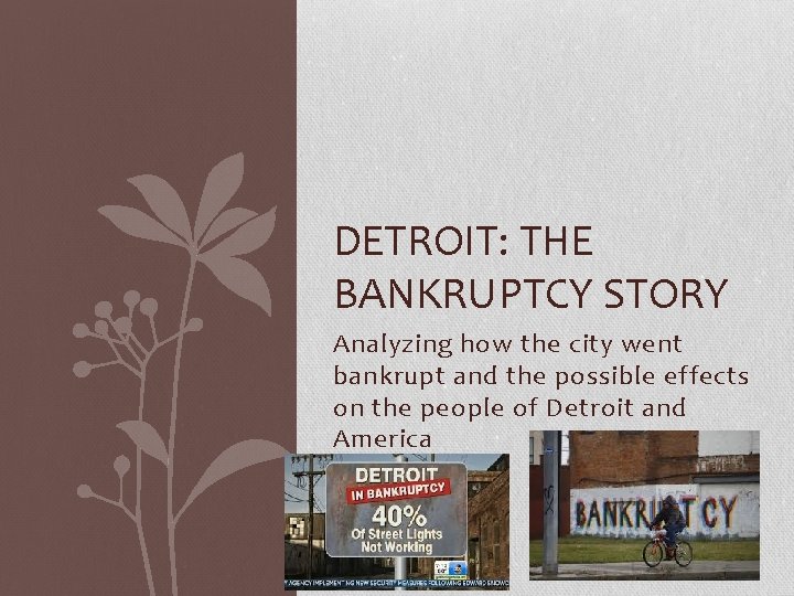 DETROIT: THE BANKRUPTCY STORY Analyzing how the city went bankrupt and the possible effects