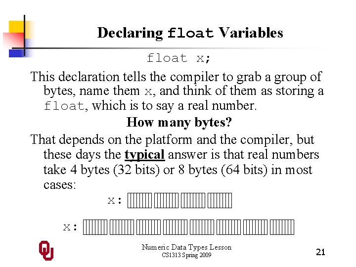 Declaring float Variables float x; This declaration tells the compiler to grab a group