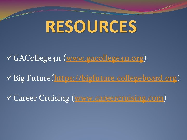 RESOURCES üGACollege 411 (www. gacollege 411. org) üBig Future(https: //bigfuture. collegeboard. org) üCareer Cruising