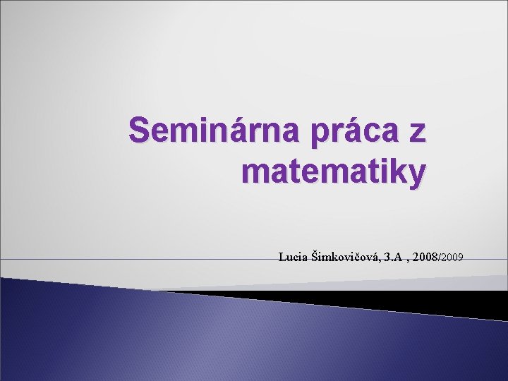 Seminárna práca z matematiky Lucia Šimkovičová, 3. A , 2008/2009 