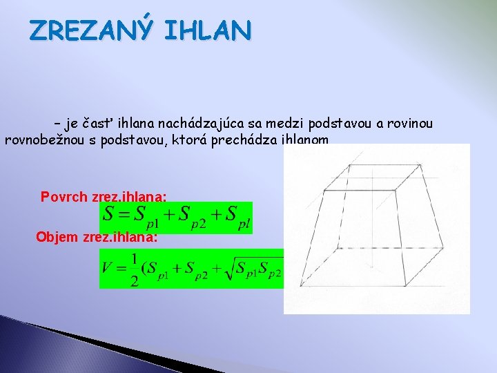 ZREZANÝ IHLAN – je časť ihlana nachádzajúca sa medzi podstavou a rovinou rovnobežnou s