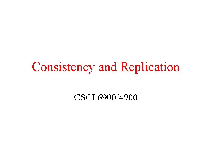 Consistency and Replication CSCI 6900/4900 