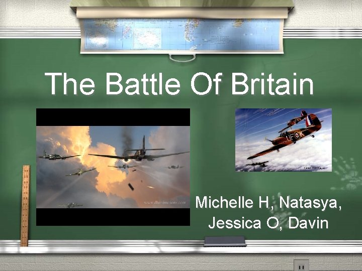 The Battle Of Britain Michelle H, Natasya, Jessica O, Davin 