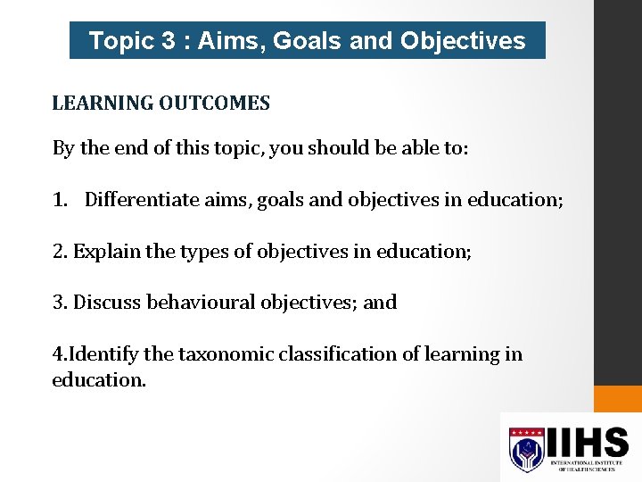 Topic 3 : Aims, Goals and Objectives LEARNING OUTCOMES By the end of this