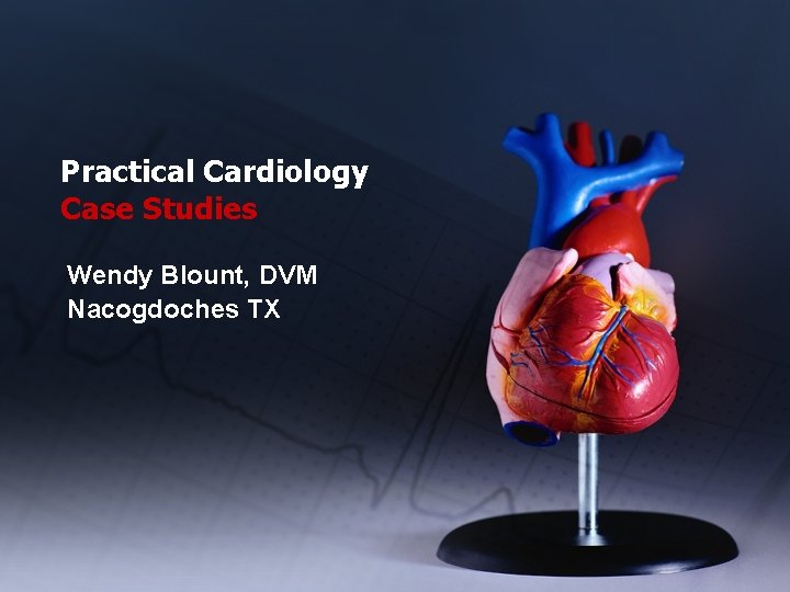 Practical Cardiology Case Studies Wendy Blount, DVM Nacogdoches TX 