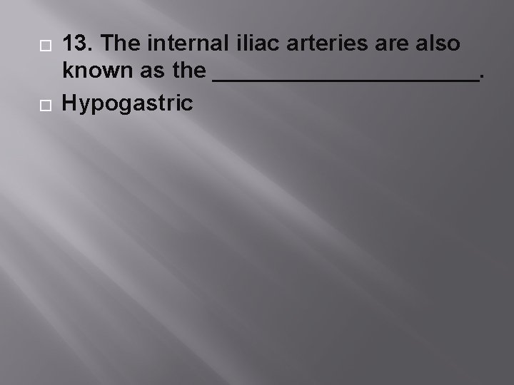 � � 13. The internal iliac arteries are also known as the ___________. Hypogastric