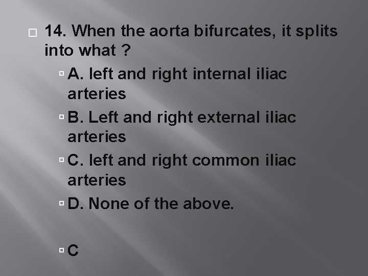 � 14. When the aorta bifurcates, it splits into what ? A. left and