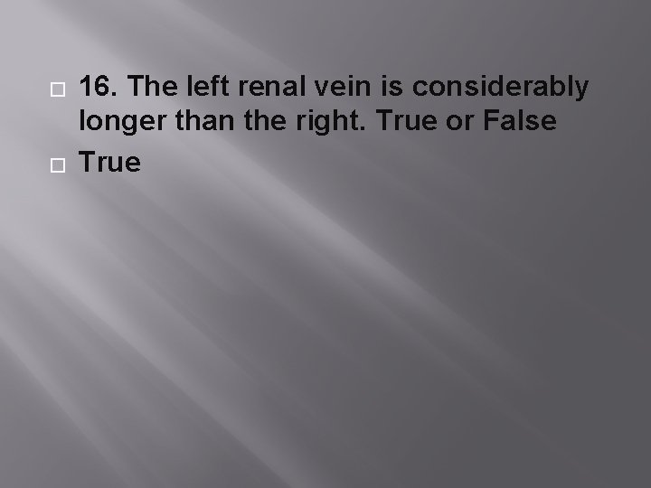 � � 16. The left renal vein is considerably longer than the right. True