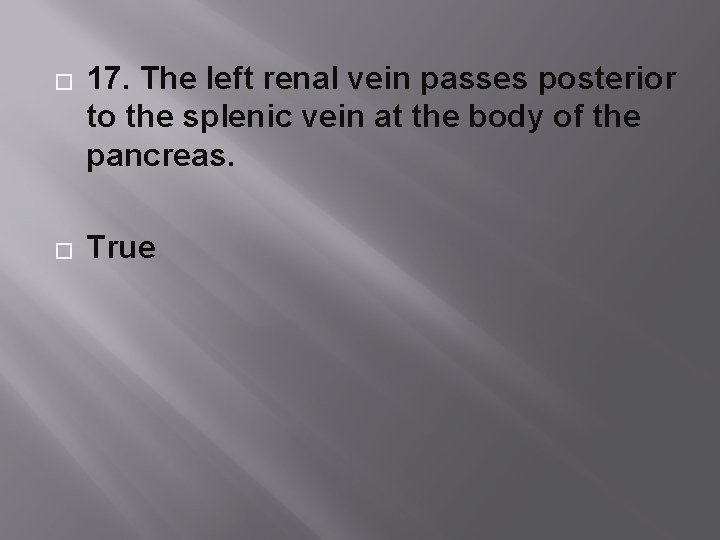 � � 17. The left renal vein passes posterior to the splenic vein at