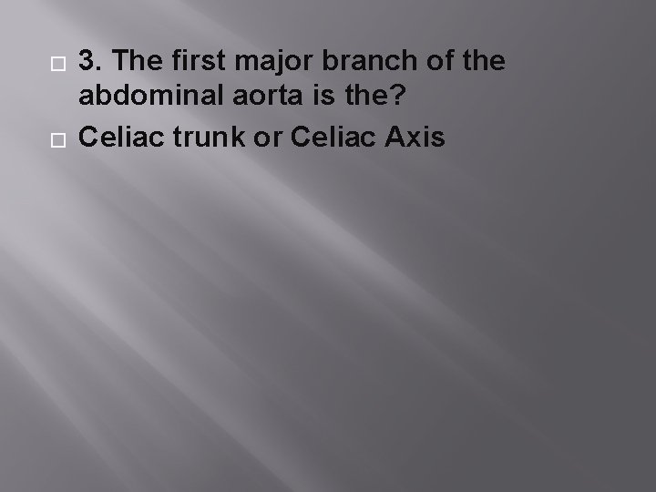 � � 3. The first major branch of the abdominal aorta is the? Celiac