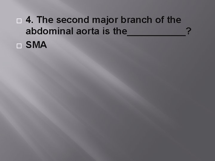 � � 4. The second major branch of the abdominal aorta is the______? SMA