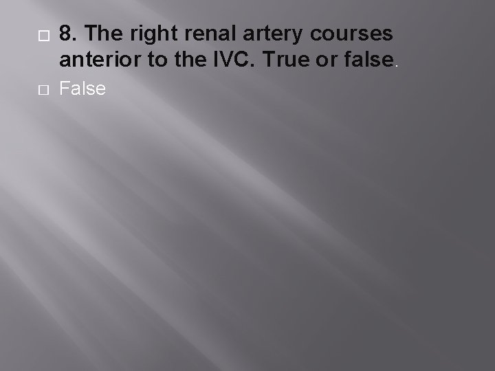 � � 8. The right renal artery courses anterior to the IVC. True or