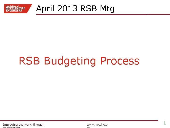 April 2013 RSB Mtg RSB Budgeting Process Improving the world through www. imeche. o
