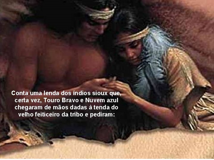 Conta uma lenda dos índios sioux que, certa vez, Touro Bravo e Nuvem azul