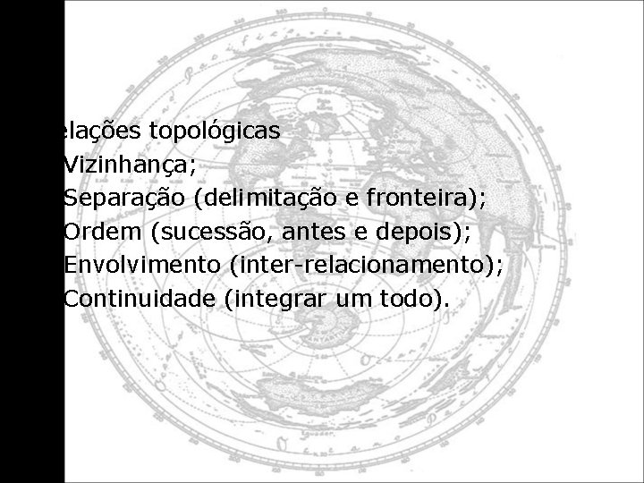 Relações topológicas • Vizinhança; • Separação (delimitação e fronteira); • Ordem (sucessão, antes e