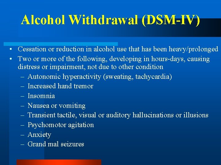 Alcohol Withdrawal (DSM-IV) • Cessation or reduction in alcohol use that has been heavy/prolonged