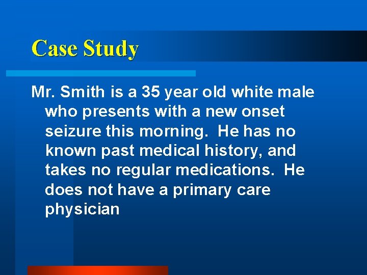 Case Study Mr. Smith is a 35 year old white male who presents with