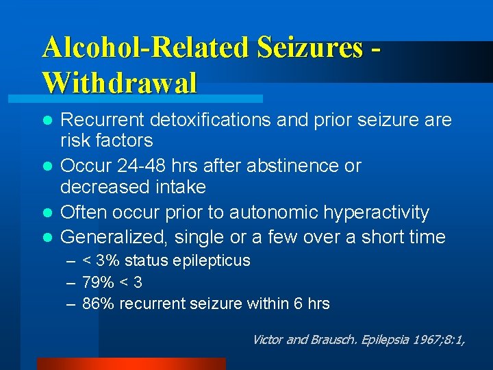 Alcohol-Related Seizures Withdrawal Recurrent detoxifications and prior seizure are risk factors l Occur 24