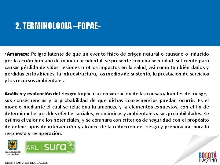 2. TERMINOLOGIA –FOPAE • Amenaza: Peligro latente de que un evento físico de origen