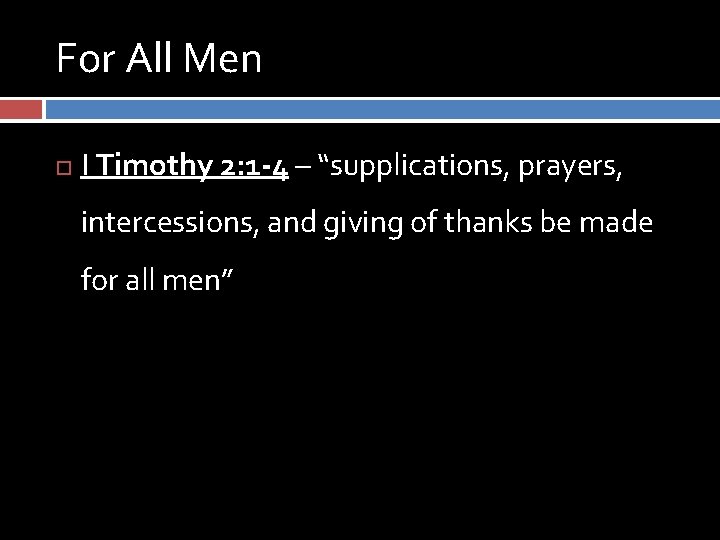 For All Men I Timothy 2: 1 -4 – “supplications, prayers, intercessions, and giving