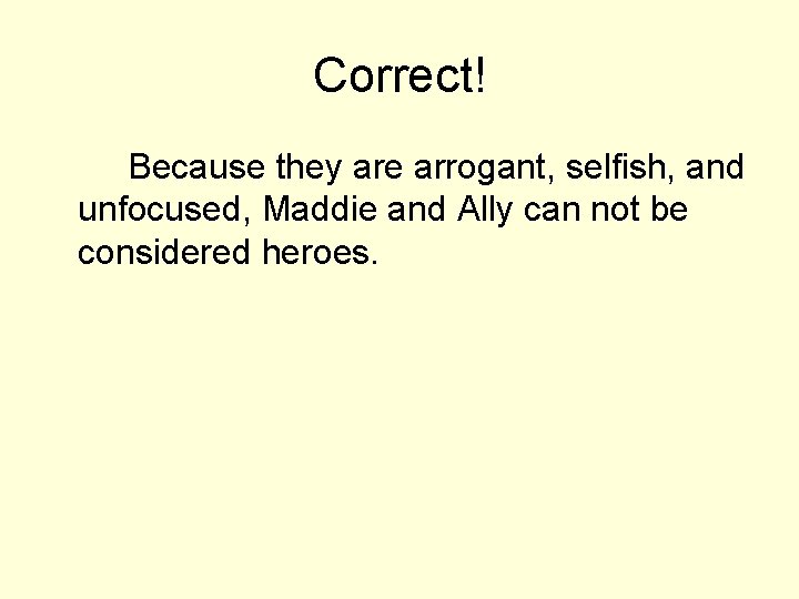 Correct! Because they are arrogant, selfish, and unfocused, Maddie and Ally can not be