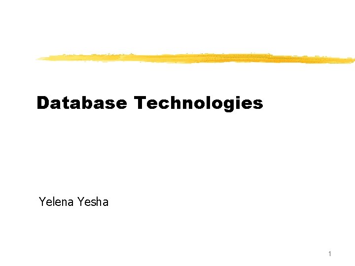 Database Technologies Yelena Yesha 1 