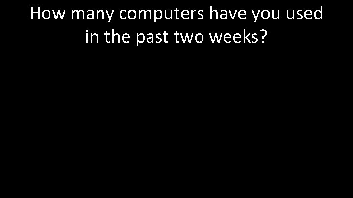 How many computers have you used in the past two weeks? 