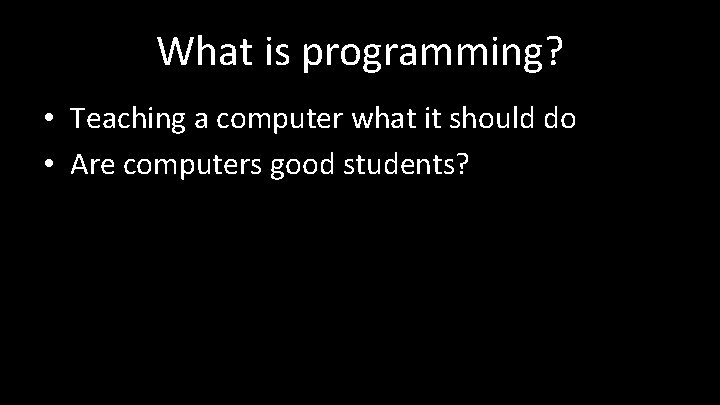 What is programming? • Teaching a computer what it should do • Are computers