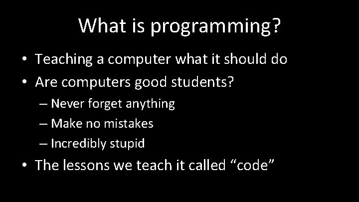 What is programming? • Teaching a computer what it should do • Are computers