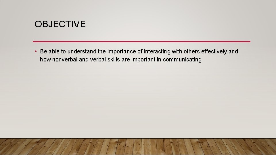 OBJECTIVE • Be able to understand the importance of interacting with others effectively and