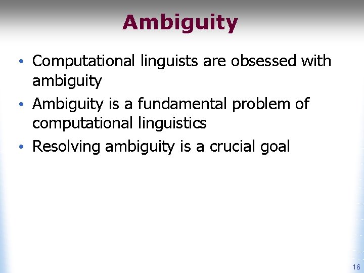 Ambiguity • Computational linguists are obsessed with ambiguity • Ambiguity is a fundamental problem