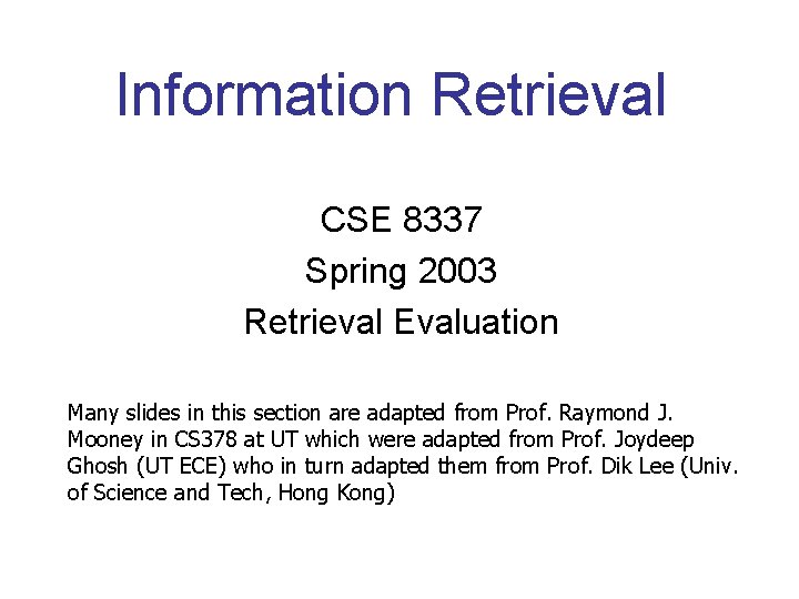 Information Retrieval CSE 8337 Spring 2003 Retrieval Evaluation Many slides in this section are