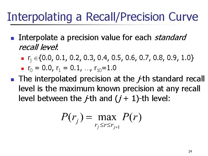Interpolating a Recall/Precision Curve n Interpolate a precision value for each standard recall level: