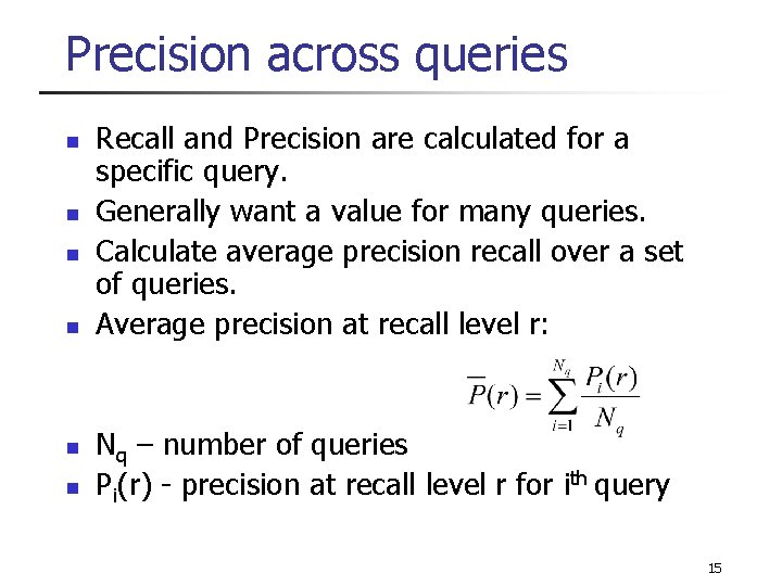 Precision across queries n n n Recall and Precision are calculated for a specific