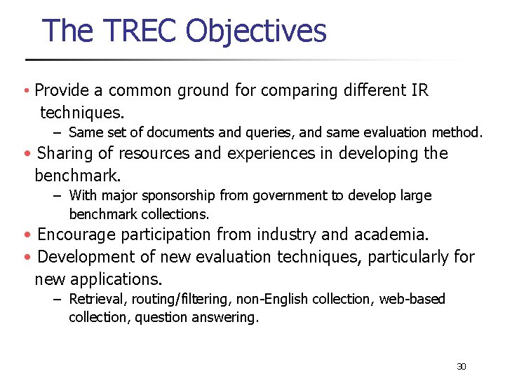 The TREC Objectives • Provide a common ground for comparing different IR techniques. –