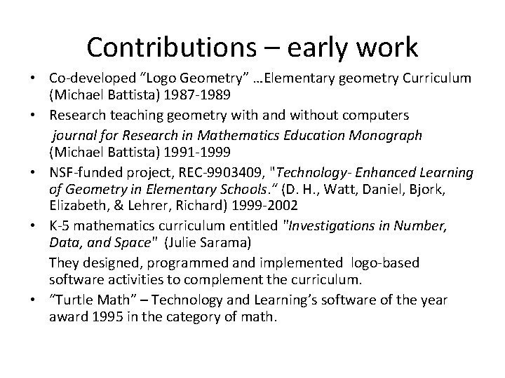 Contributions – early work • Co-developed “Logo Geometry” …Elementary geometry Curriculum (Michael Battista) 1987